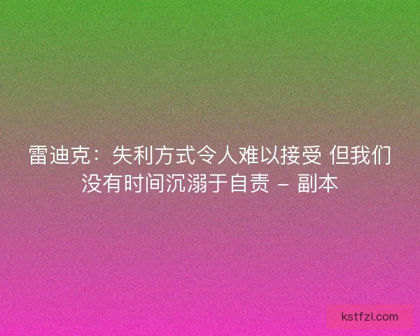 雷迪克：失利方式令人难以接受 但我们没有时间沉溺于自责 - 副本