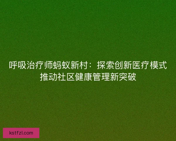 呼吸治疗师蚂蚁新村：探索创新医疗模式推动社区健康管理新突破
