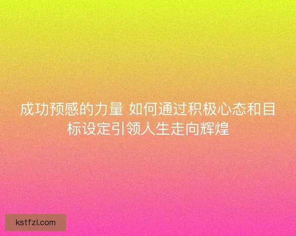 成功预感的力量 如何通过积极心态和目标设定引领人生走向辉煌