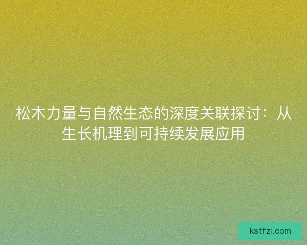 松木力量与自然生态的深度关联探讨：从生长机理到可持续发展应用