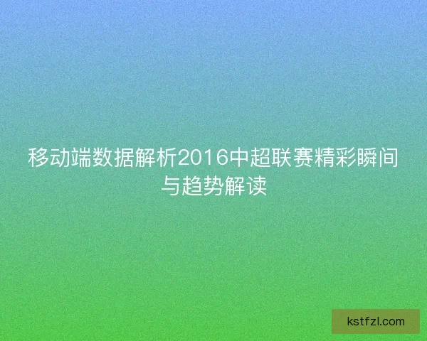 移动端数据解析2016中超联赛精彩瞬间与趋势解读