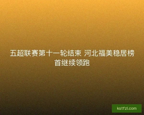 五超联赛第十一轮结束 河北福美稳居榜首继续领跑