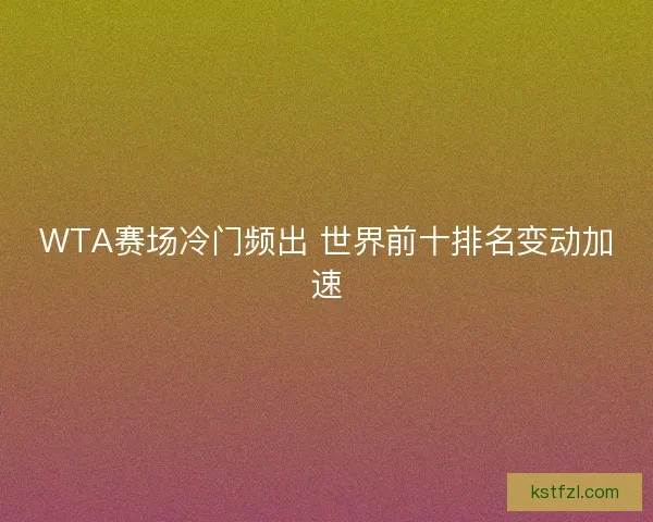 WTA赛场冷门频出 世界前十排名变动加速