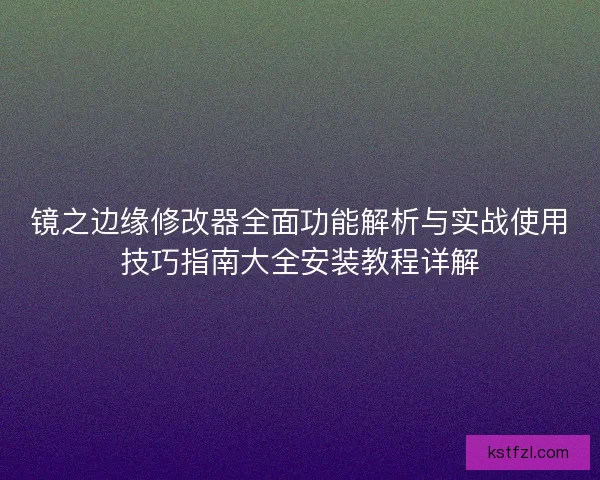 镜之边缘修改器全面功能解析与实战使用技巧指南大全安装教程详解