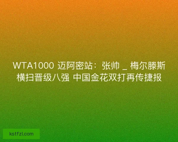WTA1000 迈阿密站：张帅 _ 梅尔滕斯横扫晋级八强 中国金花双打再传捷报