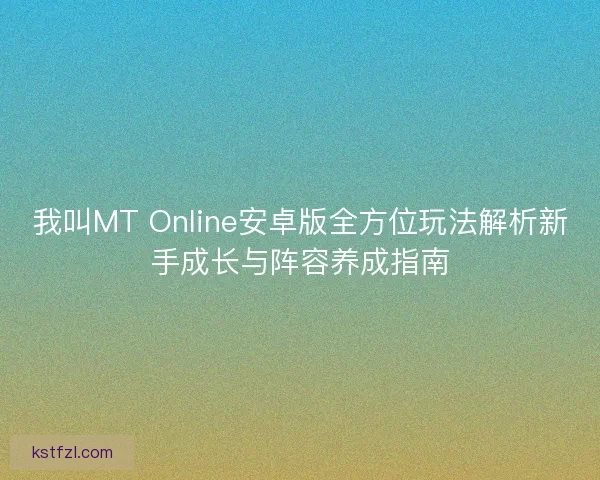 我叫MT Online安卓版全方位玩法解析新手成长与阵容养成指南